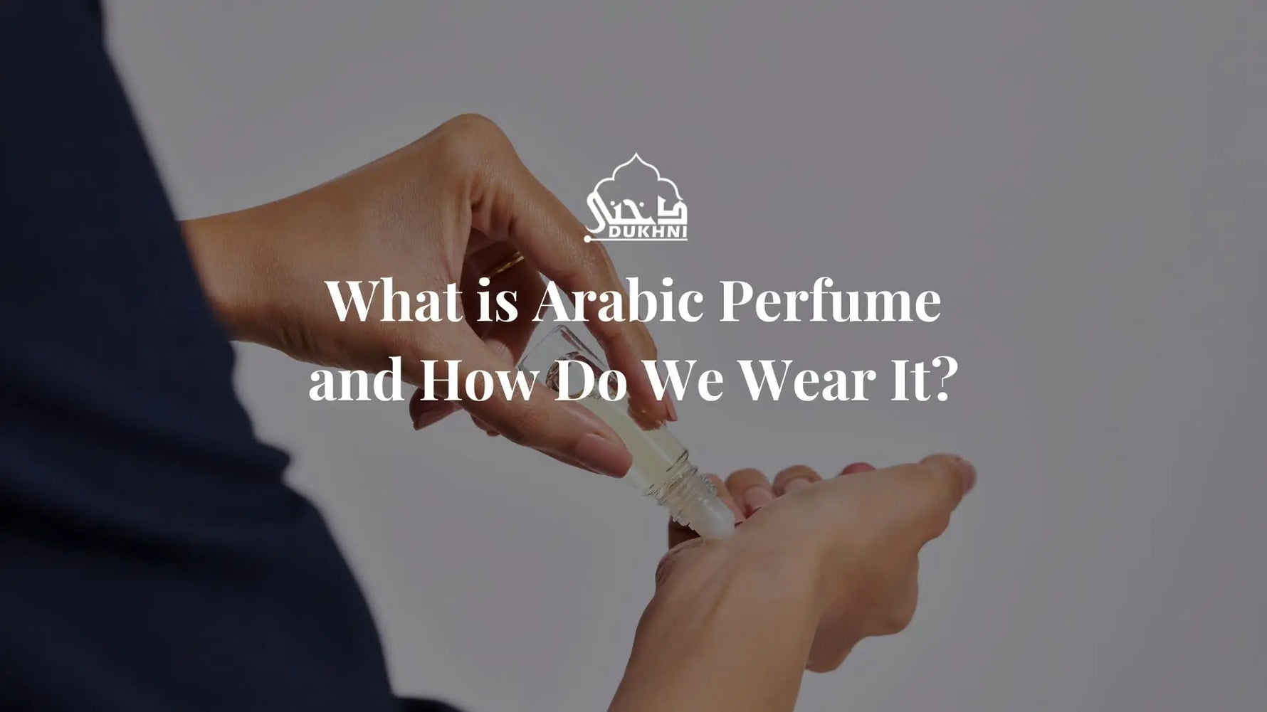 What is Arabic Perfume and How Do We Wear It?